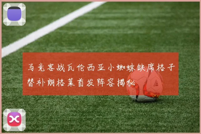 马竞客战瓦伦西亚小蜘蛛缺席格子替补朗格莱首发阵容揭秘