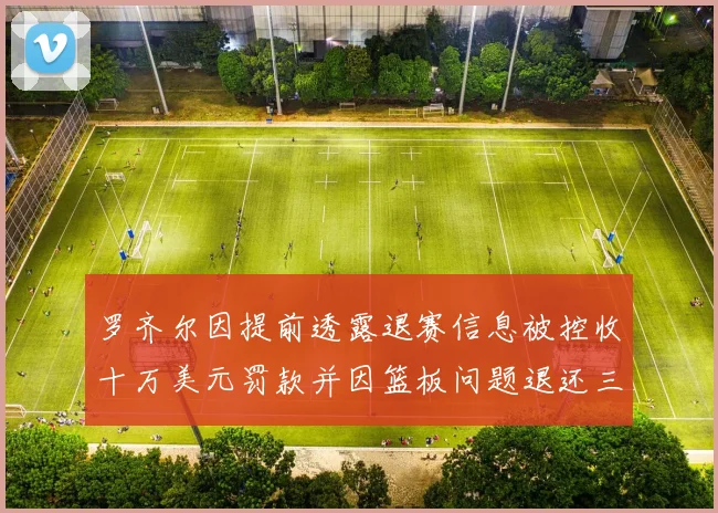 罗齐尔因提前透露退赛信息被控收十万美元罚款并因篮板问题退还三万