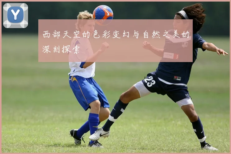 西部天空的色彩变幻与自然之美的深刻探索