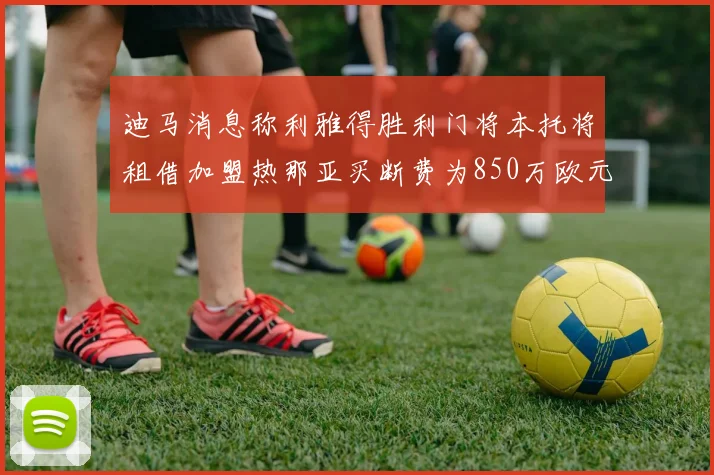 迪马消息称利雅得胜利门将本托将租借加盟热那亚买断费为850万欧元