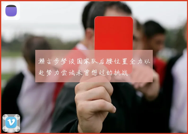 濑古步梦谈国家队后腰位置全力以赴努力尝试未曾想过的挑战