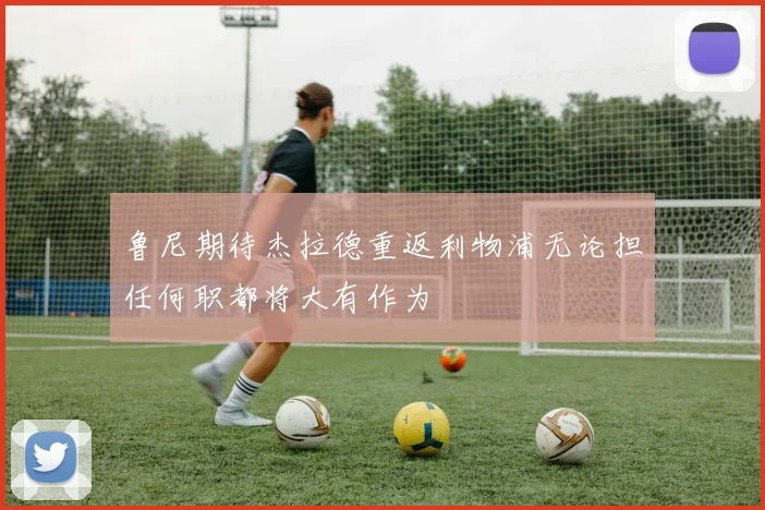 鲁尼期待杰拉德重返利物浦无论担任何职都将大有作为